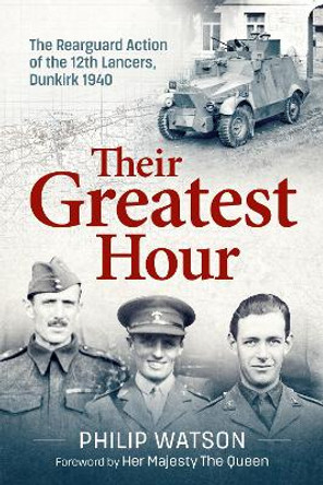 The Greatest Hour: The Rearguard Action of the 12th Lancers Dunkirk 1940 by Philip Watson 9781804514962
