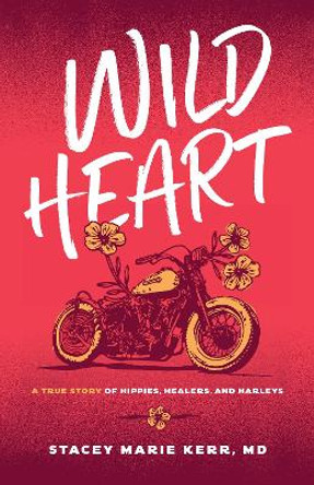 Wild Heart: A True Story of Hippies, Healers, and Harleys by Stacey Marie Kerr 9781959411307