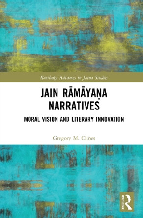 Jain Rāmāyaṇa Narratives: Moral Vision and Literary Innovation by Gregory M. Clines 9780367765736