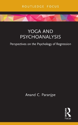 Yoga and Psychoanalysis: Perspectives on the Psychology of Regression by Anand C. Paranjpe 9781032247144