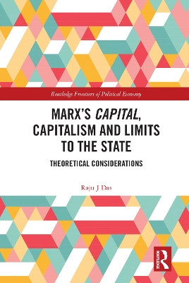 Marx’s Capital, Capitalism and Limits to the State: Theoretical Considerations by Raju J Das 9781032248813