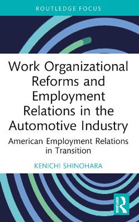 Work Organizational Reforms and Employment Relations in the Automotive Industry: American Employment Relations in Transition by Kenichi Shinohara 9781032252728