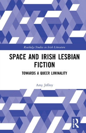 Space and Irish Lesbian Fiction: Towards a Queer Liminality by Amy Jeffrey 9781032009483