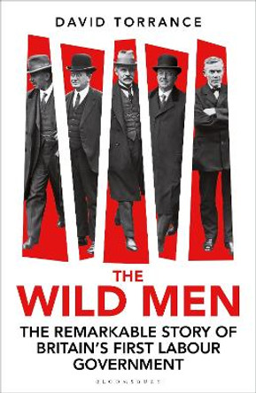 The Wild Men: The Remarkable Story of Britain's First Labour Government by David Torrance 9781399411431