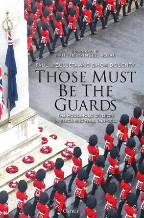 Those Must Be The Guards: The Household Division in Peace and War, 1969–2023 by Paul de Zulueta 9781472863645