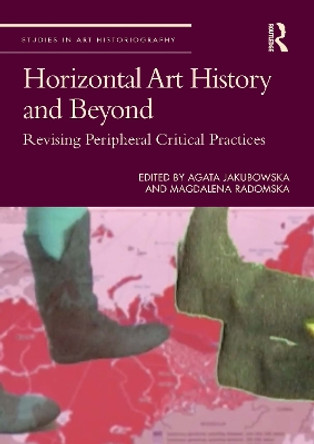 Horizontal Art History and Beyond: Revising Peripheral Critical Practices by Agata Jakubowska 9781032030692