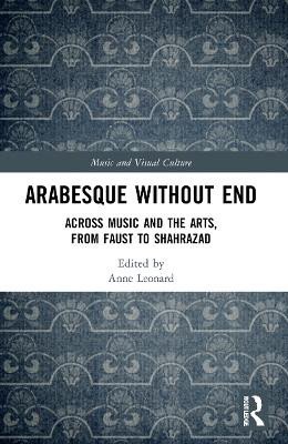 Arabesque without End: Across Music and the Arts, from Faust to Shahrazad by Anne Leonard 9781032036076