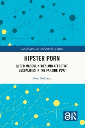 Hipster Porn: Queer Masculinities and Affective Sexualities in the Fanzine Butt by Peter Rehberg 9781032044620