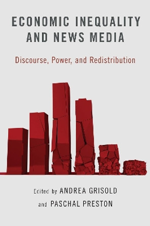 Economic Inequality and News Media: Discourse, Power, and Redistribution by Andrea Grisold 9780190053901