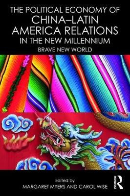 The Political Economy of China-Latin America Relations in the New Millennium: Brave New World by Margaret Myers 9781138666191