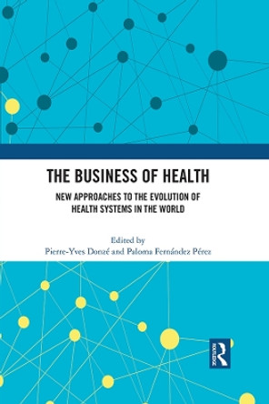 The Business of Health: New Approaches to the Evolution of Health Systems in the World by Pierre-Yves Donzé 9781032187419