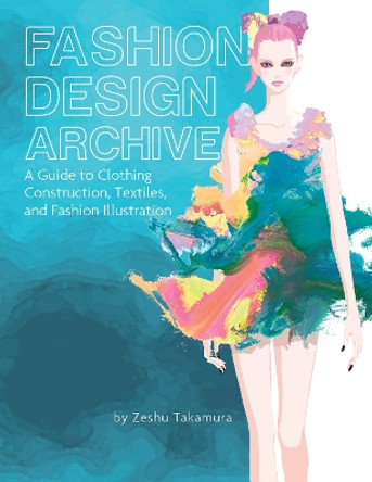 Fashion Design Archive: A Guide to Clothing Construction, Textiles, and Fashion Illustration by Zeshu Takamura 9780764366772