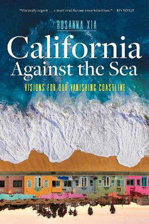 California Against the Sea: Visions for Our Changing Coastline by Rosanna Xia 9781597146197