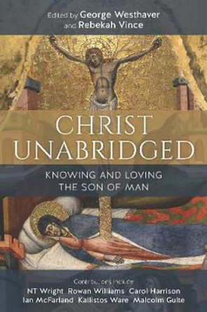 Christ Unabridged: Knowing and Loving the Son of Man by George Westhaver