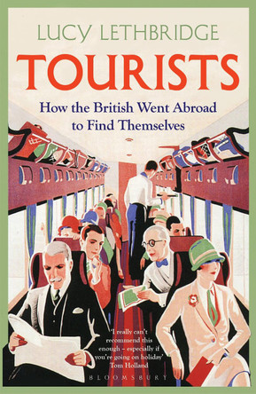 Tourists: How the British Went Abroad to Find Themselves by Lucy Lethbridge 9781408856291