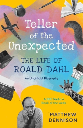 Teller of the Unexpected: The Life of Roald Dahl, An Unofficial Biography by Matthew Dennison 9781788549448