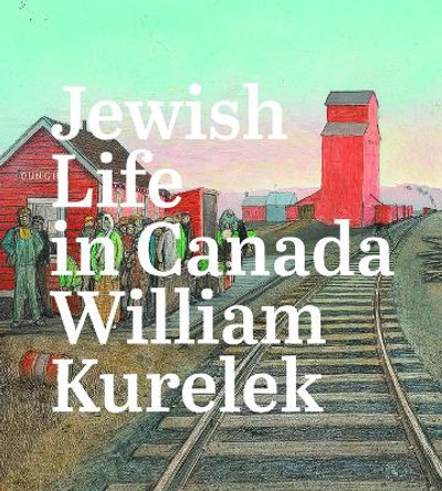 Jewish Life in Canada: William Kurelek by Sarah Milroy 9781773103198