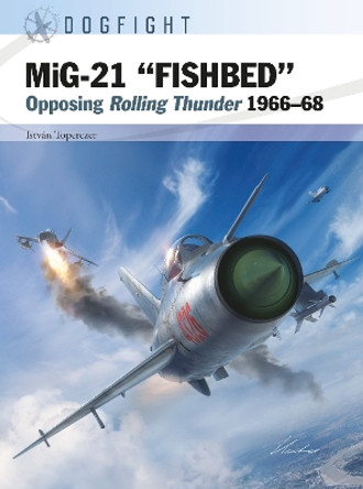 MiG-21 “FISHBED”: Opposing Rolling Thunder 1966–68 by Dr István Toperczer 9781472857569