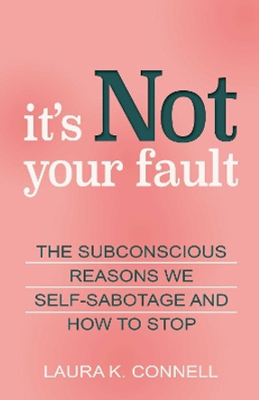 It's Not Your Fault: The Subconscious Reasons We Self-Sabotage and How to Stop by Laura K. Connell 9780757324734