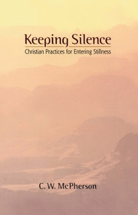 Keeping Silence: Christian Practices for Entering Stillness by C.W. McPherson 9780819219107