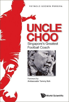 Uncle Choo: Singapore's Greatest Football Coach by Reynold Godwin Pereira 9789811269455