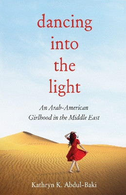Dancing into the Light: An Arab American Girlhood in the Middle East by Kathryn Abdul-Baki 9781647425371