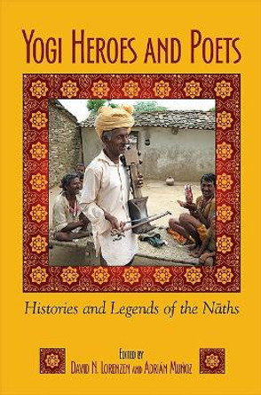 Yogi Heroes and Poets: Histories and Legends of the Nāths by David N. Lorenzen 9781438438917