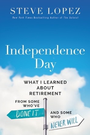 Independence Day: What I Learned About Retirement from Some Who’ve Done It and Some Who Never Will by Steve Lopez 9780785290117