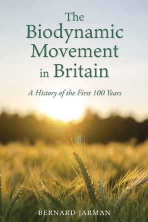 The Biodynamic Movement in Britain: A History of the First 100 Years by Bernard Jarman 9781782508694