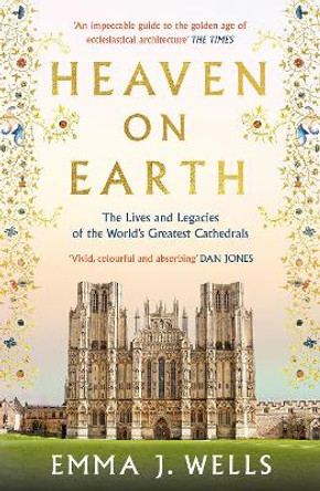 Heaven on Earth: The Lives and Legacies of the World's Greatest Cathedrals by Emma J. Wells 9781788541954