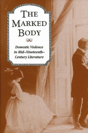 The Marked Body: Domestic Violence in Mid-Nineteenth-Century Literature by Kate Lawson 9780791453766