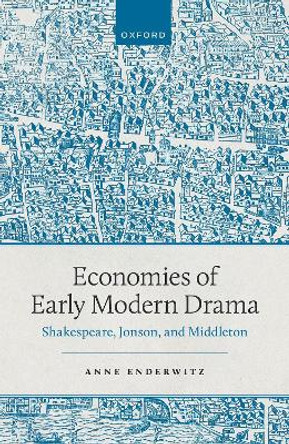 Economies of Early Modern Drama: Shakespeare, Jonson, and Middleton by Prof Anne Enderwitz 9780192866813