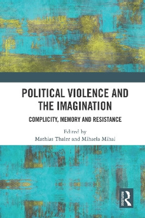 Political Violence and the Imagination: Complicity, Memory and Resistance by Mathias Thaler 9780367515218