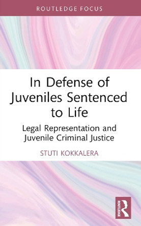 In Defense of Juveniles Sentenced to Life: Legal Representation and Juvenile Criminal Justice by Stuti Kokkalera 9781032053028