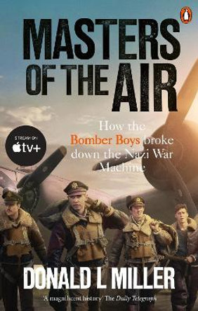 Masters of the Air: How The Bomber Boys Broke Down the Nazi War Machine by Donald L. Miller 9781529918571