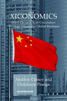 Xiconomics: What China’s Dual Circulation Strategy Means for Global Business by Andrew Cainey 9781788216272
