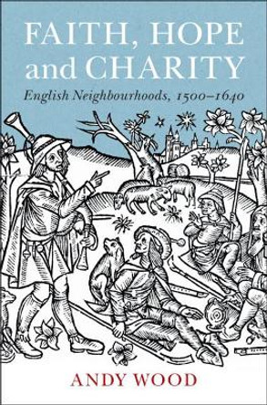 Faith, Hope and Charity: English Neighbourhoods, 1500–1640 by Andy Wood 9781108840668