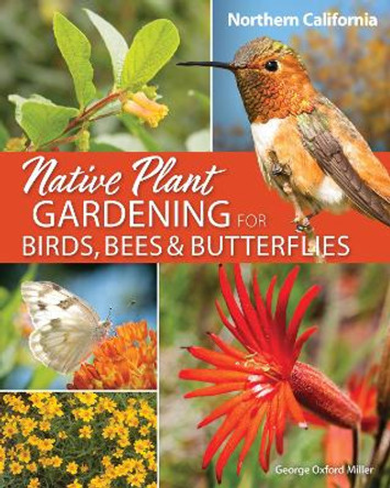Native Plant Gardening for Birds, Bees & Butterflies: Northern California by George Oxford Miller 9781647552558