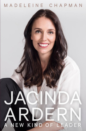 Jacinda Ardern: A New Kind of Leader by Madeleine Chapman 9780750996068