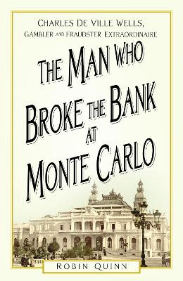 The Man Who Broke the Bank at Monte Carlo: Charles De Ville Wells, Gambler and Fraudster Extraordinaire by Robin Quinn 9781803993737