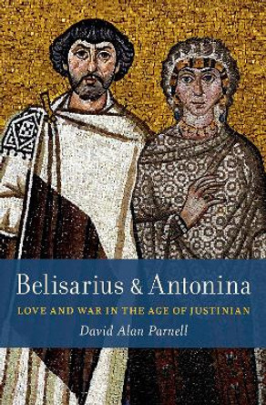 Belisarius & Antonina: Love and War in the Age of Justinian by David Alan Parnell 9780197574706