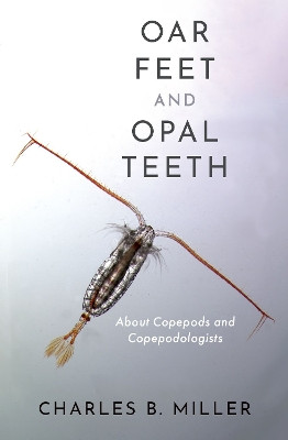 Oar Feet and Opal Teeth: About Copepods and Copepodologists by Charles B. Miller 9780197637326
