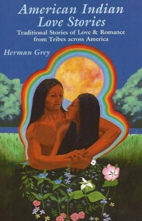American Indian Love Stories: Traditional Stories of Love & Romance from Tribes Across America by Herman Grey 9781574160635