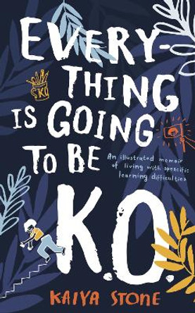 Everything Is Going to Be K.O.: An illustrated memoir of living with specific learning difficulties by Kaiya Stone 9781789544985