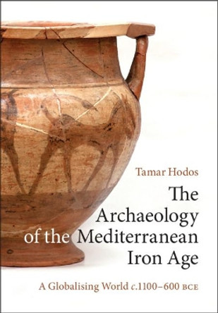 The Archaeology of the Mediterranean Iron Age: A Globalising World c.1100–600 BCE by Tamar Hodos 9780521199575