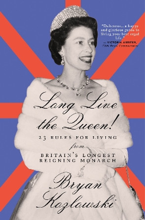 Long Live the Queen: 23 Rules for Living from Britain’s Longest-Reigning Monarch by Bryan Kozlowski 9781684425457