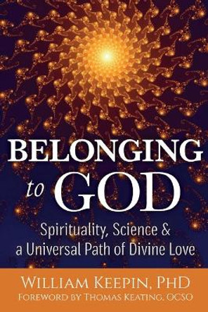 Belonging to God: Science, Spirituality & a Universal Path of Divine Love by William Keepin 9781594736216