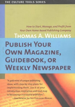 Publish Your Own Magazine, Guidebook or Weekly Newspaper: How to Start, Manage & Profit from Your Own Home-Based Publishing Company by Thomas Arthur Williams 9781591810032