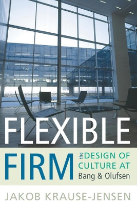 Flexible Firm: The Design of Culture at Bang & Olufsen Jakob Krause-Jensen 9781782380313