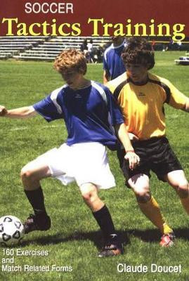 Soccer Tactics Training: 160 Exercises & Match Related Forms Claude Doucet 9781591640875